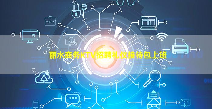 丽水商务KTV招聘礼仪接待包上班